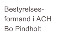 Bestyrelses- formand i ACH 
Bo Pindholt