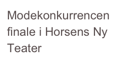 Modekonkurrencen
finale i Horsens Ny Teater